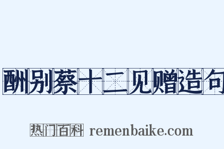 酬别蔡十二见赠造句是什么意思的图片